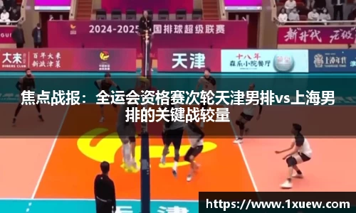 焦点战报：全运会资格赛次轮天津男排vs上海男排的关键战较量