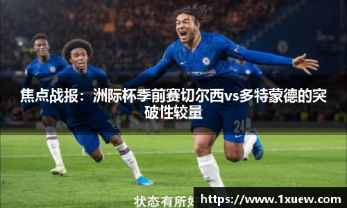 焦点战报：洲际杯季前赛切尔西vs多特蒙德的突破性较量