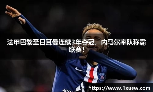 法甲巴黎圣日耳曼连续3年夺冠，内马尔率队称霸联赛！